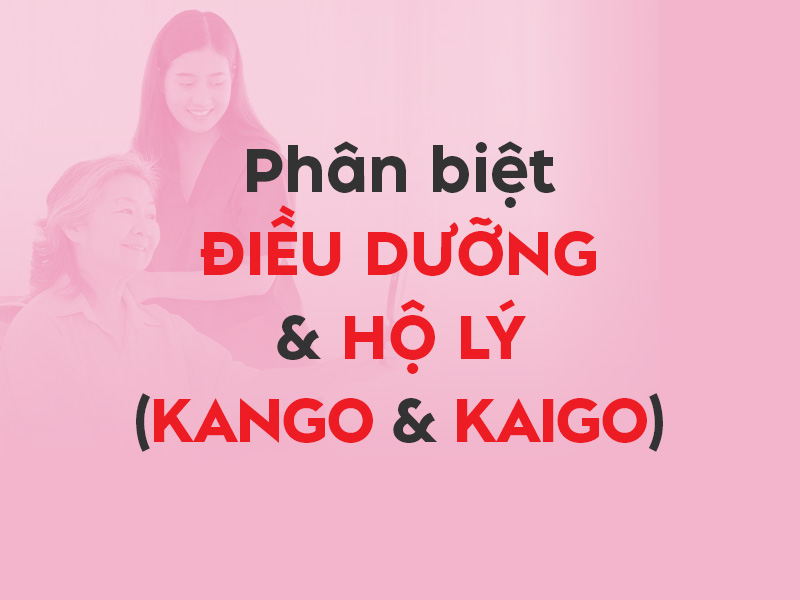 Phân biệt ĐIỀU DƯỠNG và HỘ LÝ - KANGO và KAIGO