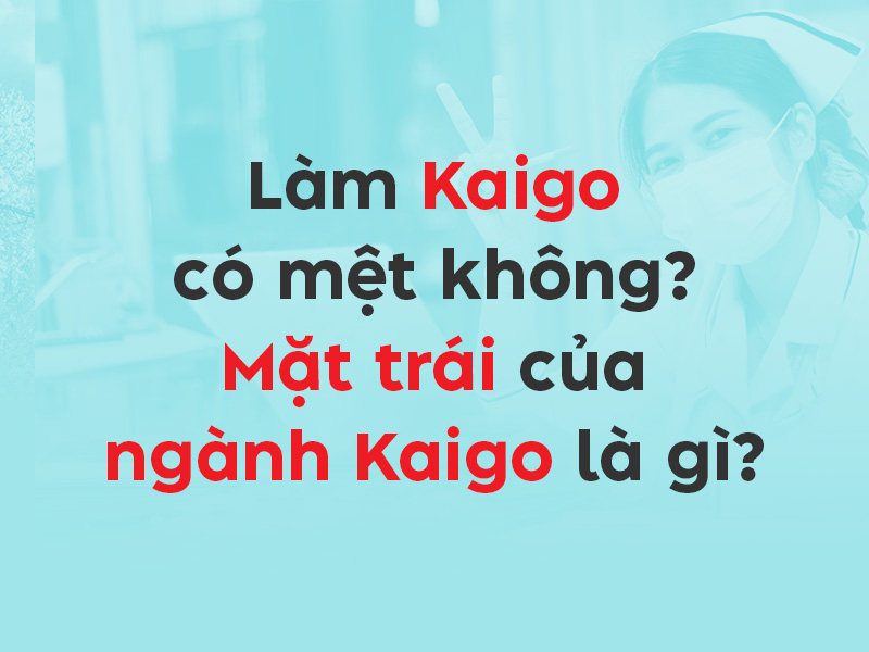Làm Kaigo có mệt không? Mặt trái của ngành Kaigo là gì?