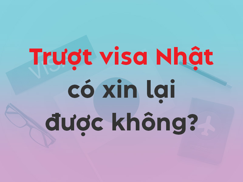Trượt visa Nhật có xin lại được không? Bao lâu xin lại được?