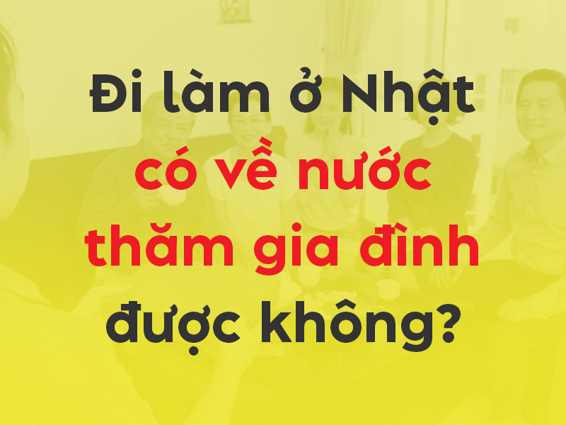 Đi XKLĐ Nhật có được về nước thăm gia đình không?