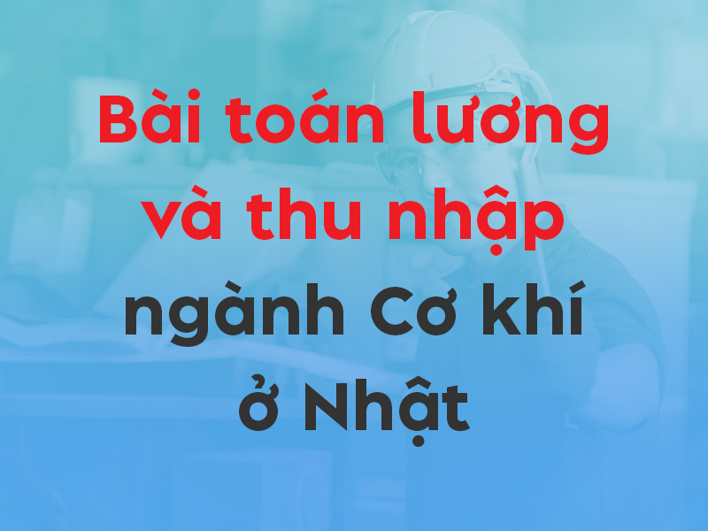 Bài toán thu nhập và lương ngành Cơ khí tại Nhật chi tiết