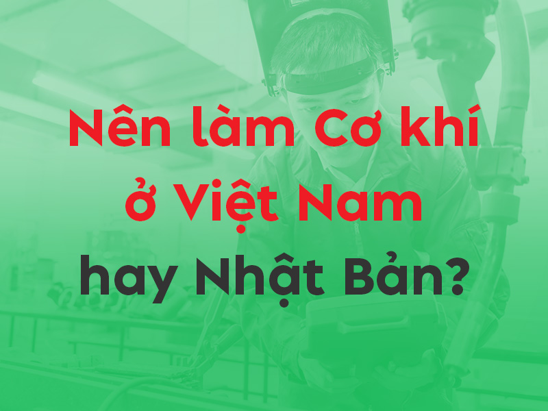Làm Cơ khí ở VN hay Nhật Bản? So sánh chi tiết thu nhập & phát triển