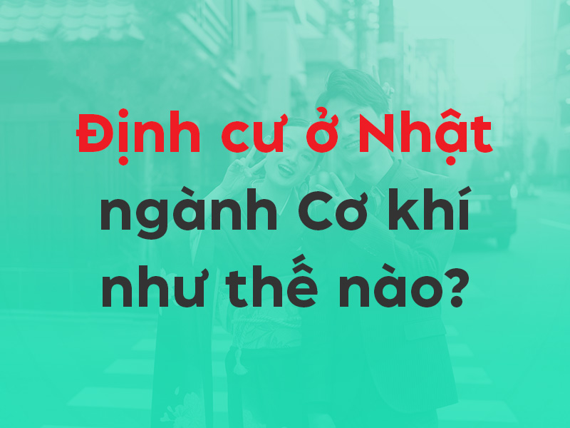 Định cư Nhật ngành Cơ khí: 3 giai đoạn chi tiết & con đường Kỹ sư