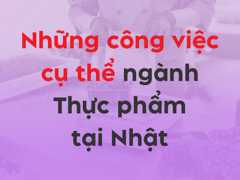 Những công việc cụ thể của ngành Thực phẩm tại Nhật là gì?